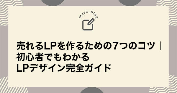 売れるLPを作るための7つのコツ｜初心者でもわかるLPデザイン完全ガイド