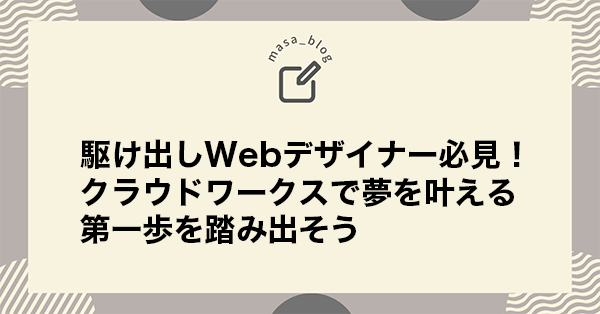 駆け出しWebデザイナー必見！クラウドワークスで夢を叶える第一歩を踏み出そう