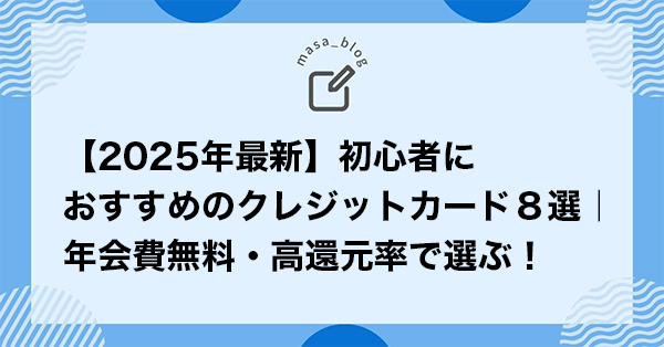 【2025年最新】初心者におすすめのクレジットカード８選｜年会費無料・高還元率で選ぶ！