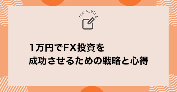 1万円でFX投資を成功させるための戦略と心得