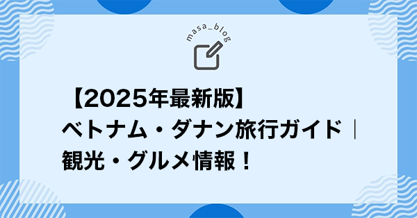 【2025年最新版】ベトナム・ダナン旅行ガイド｜観光・グルメ情報！